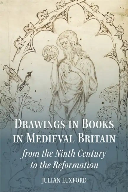 Drawings in Books in Medieval Britain from the Ninth Century to the Reformation by Julian Luxford