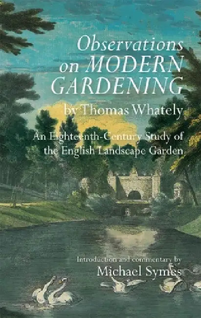 Observations on Modern Gardening, by Thomas Whately: An Eighteenth-Century Study of the English Landscape Garden by Michael Symes