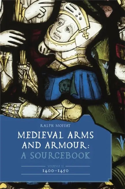 Medieval Arms and Armour: A Sourcebook. Volume II: 1400-1450 by Ralph Moffat