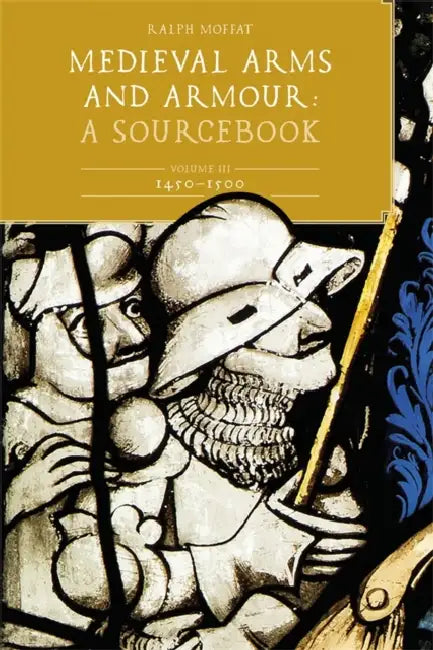 Medieval Arms and Armour: A Sourcebook. Volume III: 1450-1500 by Ralph Moffat