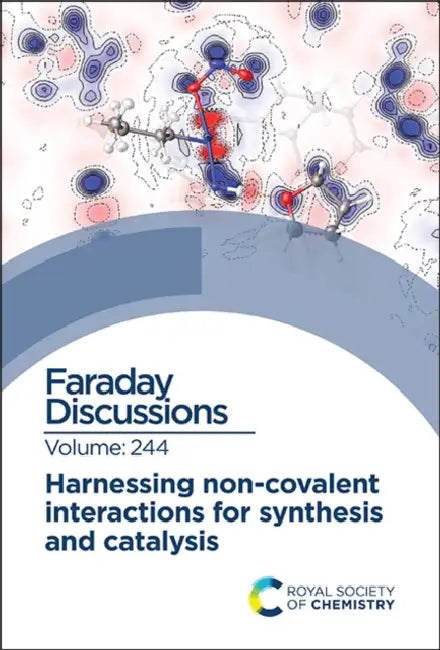 Harnessing Non-Covalent Interactions for Synthesis and Catalysis: Faraday Discussion 244 by Royal Society of Chemistry