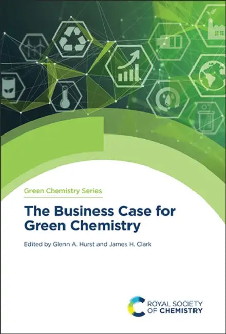 The Business Case for Green Chemistry by Glenn A. Hurst, James H. Clark