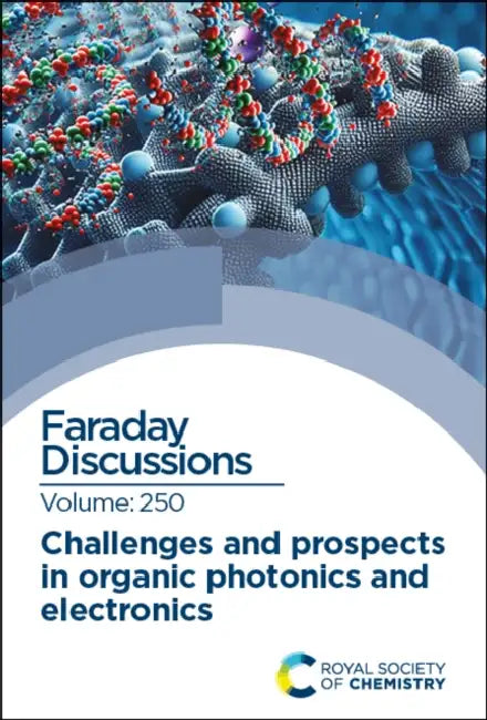 Challenges and Prospects in Organic Photonics and Electronics: Faraday Discussion 250 by Royal Society of Chemistry