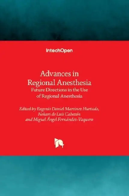 Advances in Regional Anesthesia - Future Directions in the Use of Regional Anesthesia: Future Directions in the Use of Regional Anesthesia by Eugenio Daniel Martinez Hurtado