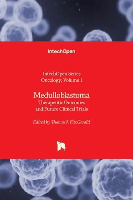 Medulloblastoma - Therapeutic Outcomes and Future Clinical Trials: Therapeutic Outcomes and Future Clinical Trials by Thomas J. Fitzgerald