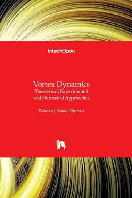 Vortex Dynamics - Theoretical, Experimental and Numerical Approaches: Theoretical, Experimental and Numerical Approaches by Naoto Ohmura