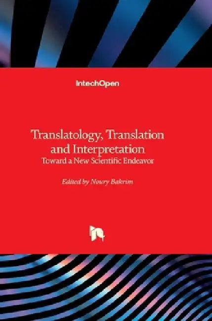 Translatology, Translation and Interpretation - Toward a New Scientific Endeavor: Toward a New Scientific Endeavor by Noury Bakrim