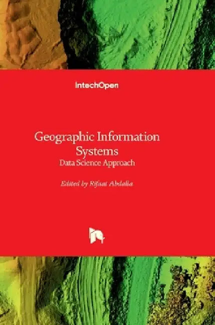 Geographic Information Systems - Data Science Approach: Data Science Approach by Rifaat Abdalla