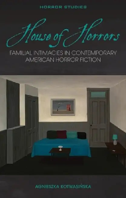House of Horrors: Familial Intimacies in Contemporary American Horror Fiction by Agnieszka Kotwasinska