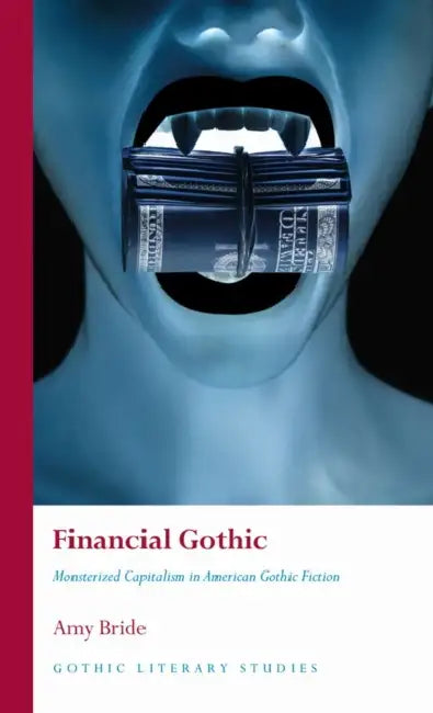 Financial Gothic: Monsterized Capitalism in American Gothic Fiction by Amy Bride