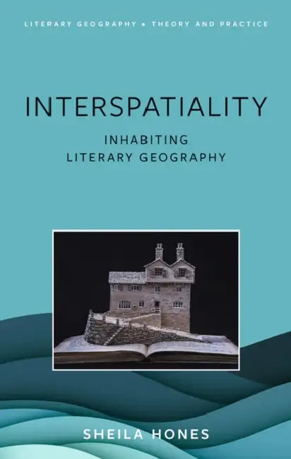 Interspatiality: Inhabiting Literary Geography by Sheila Hones