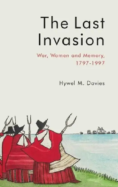 The Last Invasion: War, Women and Memory, 1797-1997 by Hywel M. Davies