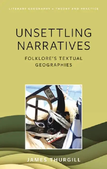 Unsettling Narratives: Folklore's Textual Geographies by James Thurgill
