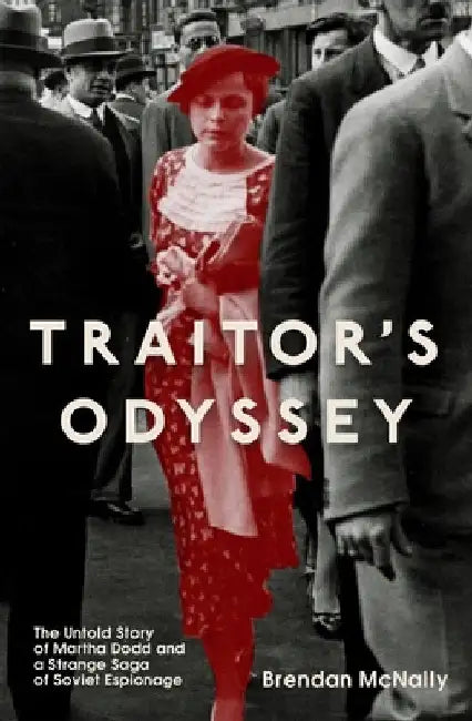 Traitor's Odyssey: The Untold Story of Martha Dodd and a Strange Saga of Soviet Espionage by Brendan McNally