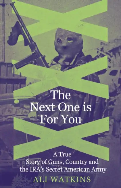 The Next One is For You: A True Story of Guns, Country and the IRA’s Secret American Army by Ali Marie Watkins