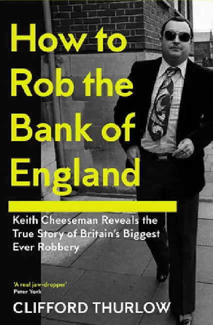 How to Rob the Bank of England: Keith Cheeseman Reveals the True Story of Britain's Biggest Ever Robbery by Keith Cheeseman