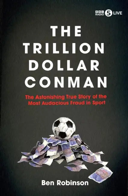 The Trillion Dollar Conman: The Astonishing True Story of the Most Audacious Fraud in Sport by Ben Robinson