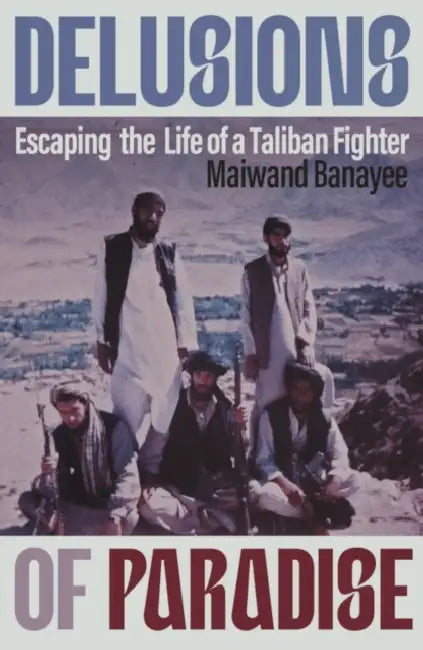 Delusions of Paradise: Escaping the Life of a Taliban Fighter by Maiwand Banayee