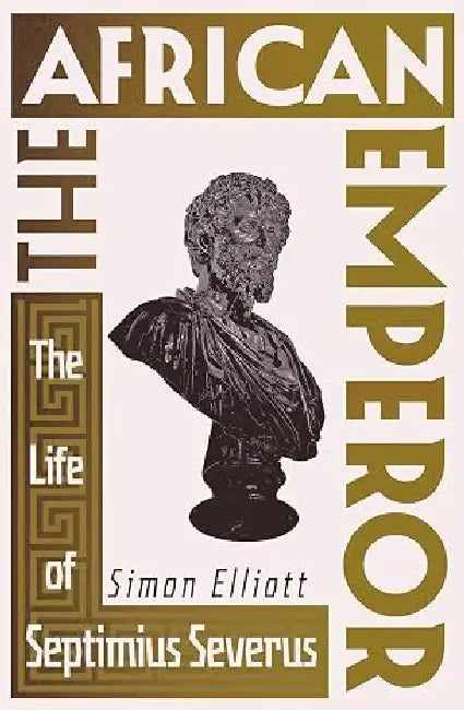 The African Emperor : The Life Of Septimius Severus by Simon Elliott