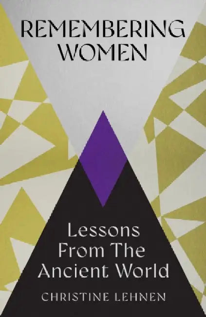 Remembering Women: Lessons from the Ancient World by Christine Lehnen