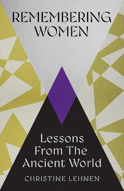 Remembering Women : Lessons From The Ancient World by Christine Lehnen