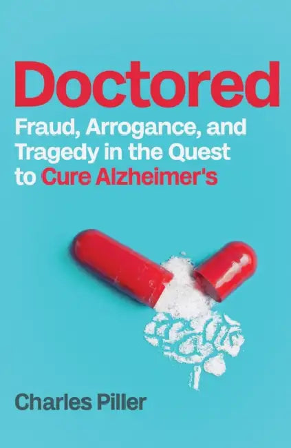 Doctored: Fraud, Arrogance and Tragedy in the Quest to Cure Alzheimer's by Charles Piller