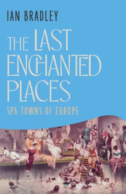 The Last Enchanted Places: Spa Towns of Europe by Ian Bradley