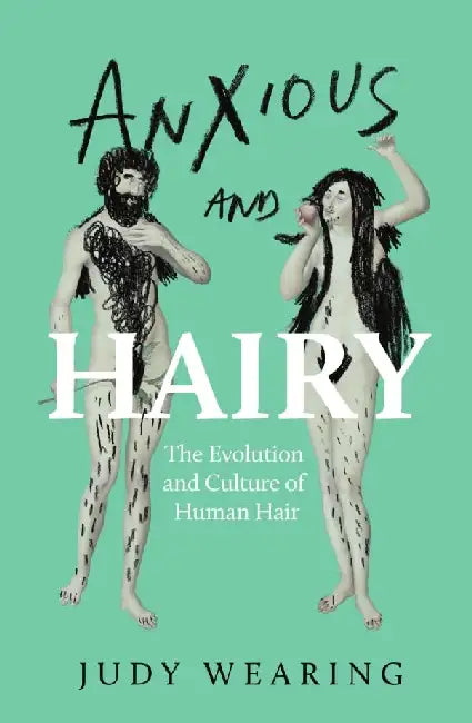 Anxious And Hairy : The Evolution And Culture Of Human Hair by Judy Wearing