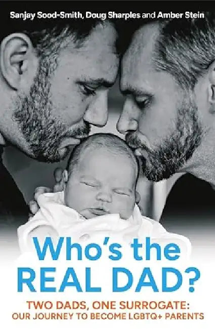 Who's The Real Dad? : Two Dads, One Surrogate: Our Journey To Become LGBTQ + Parents by Sanjay Sood-Smith
