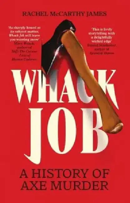 Whack Job : A History Of Axe Murder by Rachel McCarthy James