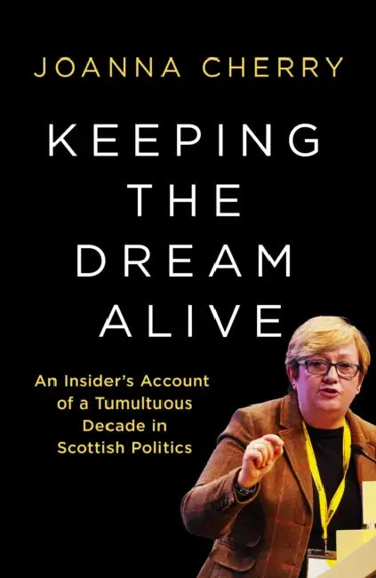 Keeping the Dream Alive: An Insider's Account of a Tumultuous Decade in Scottish Politics by Joanna Cherry