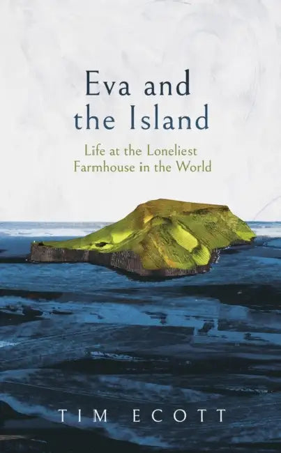 Eva And The Island : Life At The Loneliest Farmhouse In The World by Tim Ecott