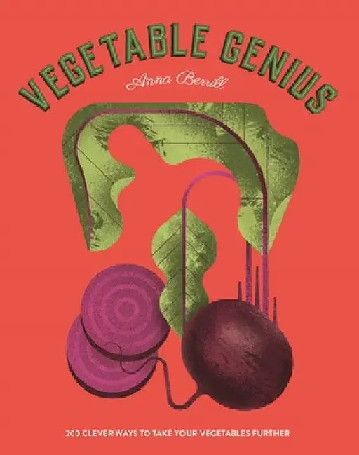 Vegetable Genius: 200 Clever Recipes to Hero Your Veggies! by Anna Berrill