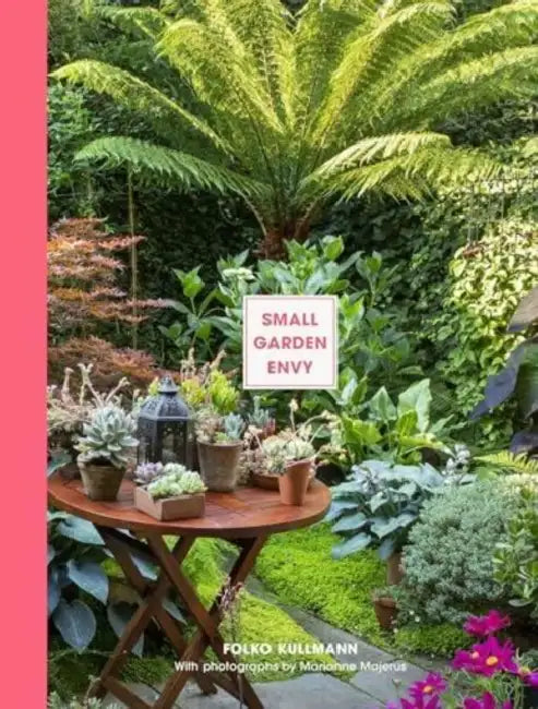 Small Garden Envy: Great Ideas for Planning and Planting Your Garden by Folko Kullmann, Marianne Majerus