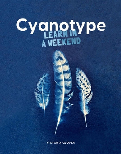 Cyanotype: Learn in a Weekend by Victoria Glover