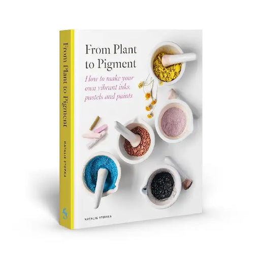 From Plant to Pigment: How to make your own vibrant inks, pastels and paints by Natalie Stopka