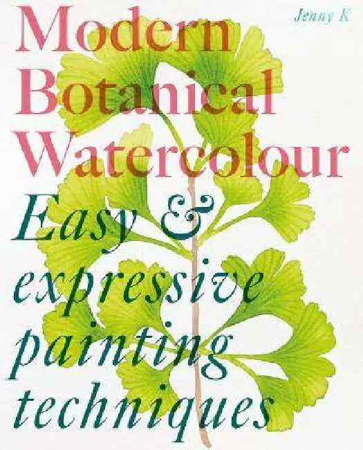 Modern Botanical Watercolour Painting: Fun, easy and expressive techniques for all painting abilities by Jenny Kiker