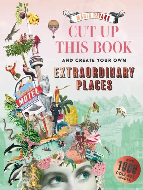 Cut Up This Book and Create Your Own Extraordinary Places: Over 1000 Collage Images! by Maria Rivans