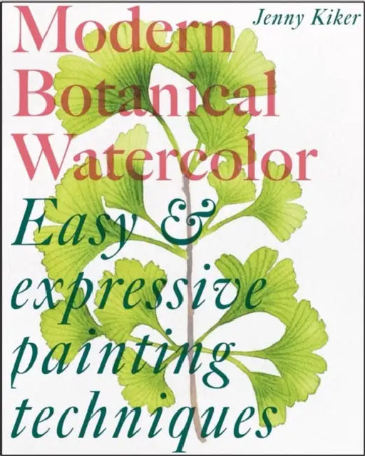 Modern Botanical Watercolor Painting: Fun, Easy and Expressive Techniques by Jenny K
