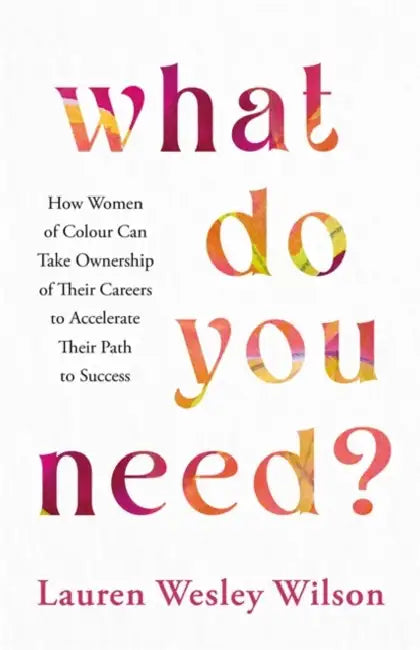 What Do You Need?: How Women of Colour Can Take Ownership of Their Careers to Accelerate Their Path to Success by Lauren Wesley Wilson