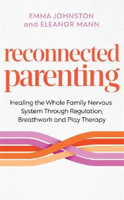 Reconnected Parenting: Healing the Whole Family Nervous System Through Regulation, Breathwork and Play Therapy by Emma Johnston