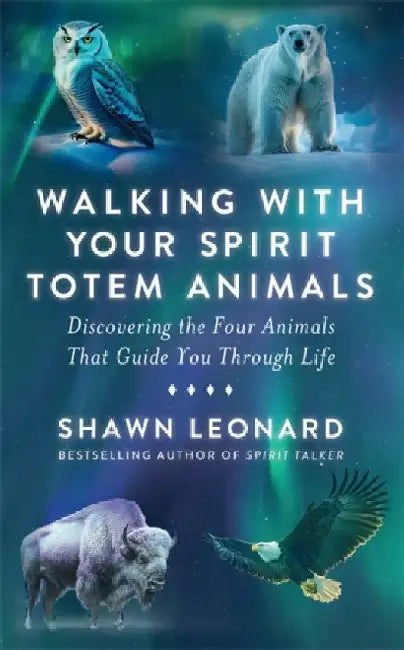 Walking with Your Spirit Totem Animals: Discovering the Four Animals  That Guide You Through Life by Shawn Leonard