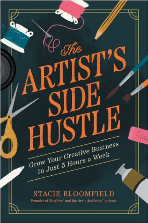 The Artist’s Side Hustle: Grow Your Creative Business in Just 5 Hours a Week by Stacie Bloomfield