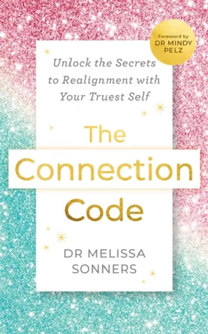The Connection Code: Unlock the Secrets to Realignment with Your Truest Self by Dr. Melissa Sonners