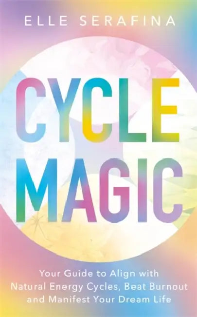 Cycle Magic: Your Guide to Align with Natural Energy Cycles, Beat Burnout and Manifest Your Dream Life by Elle Serafina