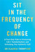 Sit in the Frequency of Change: A Four-Step Path to Embracing Life's Transformations and Unlocking Your Authentic Self by Dr. Claudia Thompson