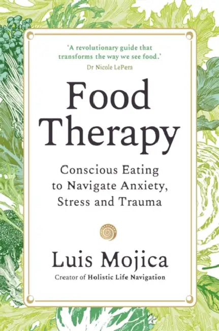 Food Therapy: Conscious Eating to Navigate Anxiety, Stress and Trauma by Luis Mojica