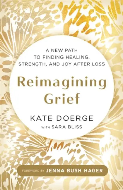Reimagining Grief: A New Path to Finding Healing, Strength and Joy after Loss by Kate Doerge