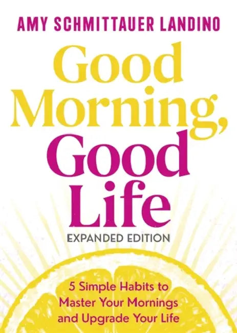 Good Morning, Good Life: 5 Simple Habits to Master Your Mornings and Upgrade Your Life by Amy Landino