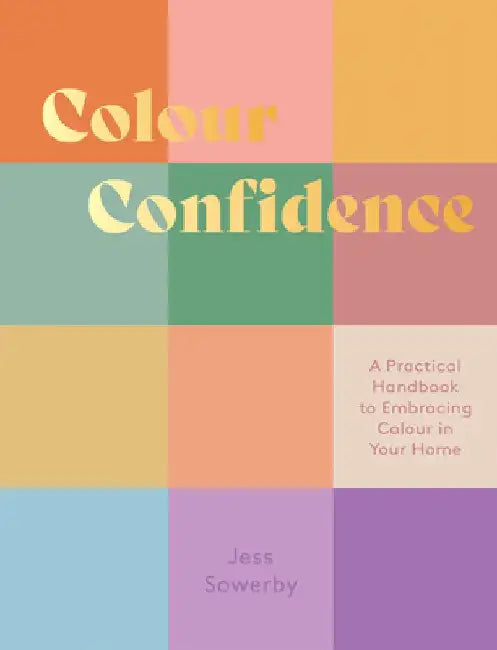 Colour Confidence: A Practical Handbook to Embracing Colour in Your Home by Jessica Sowerby
